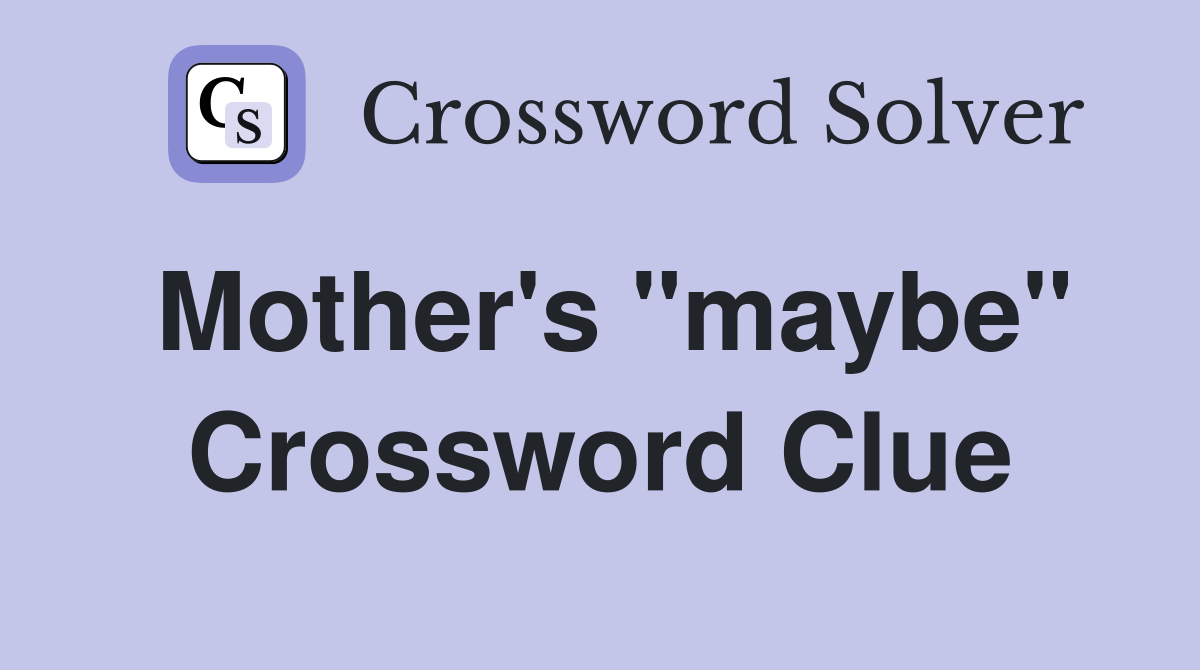 Mother's "maybe" Crossword Clue