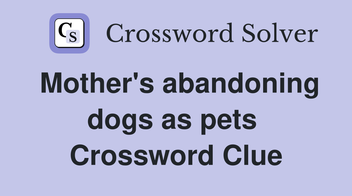 Mother's abandoning dogs as pets  Crossword Clue
