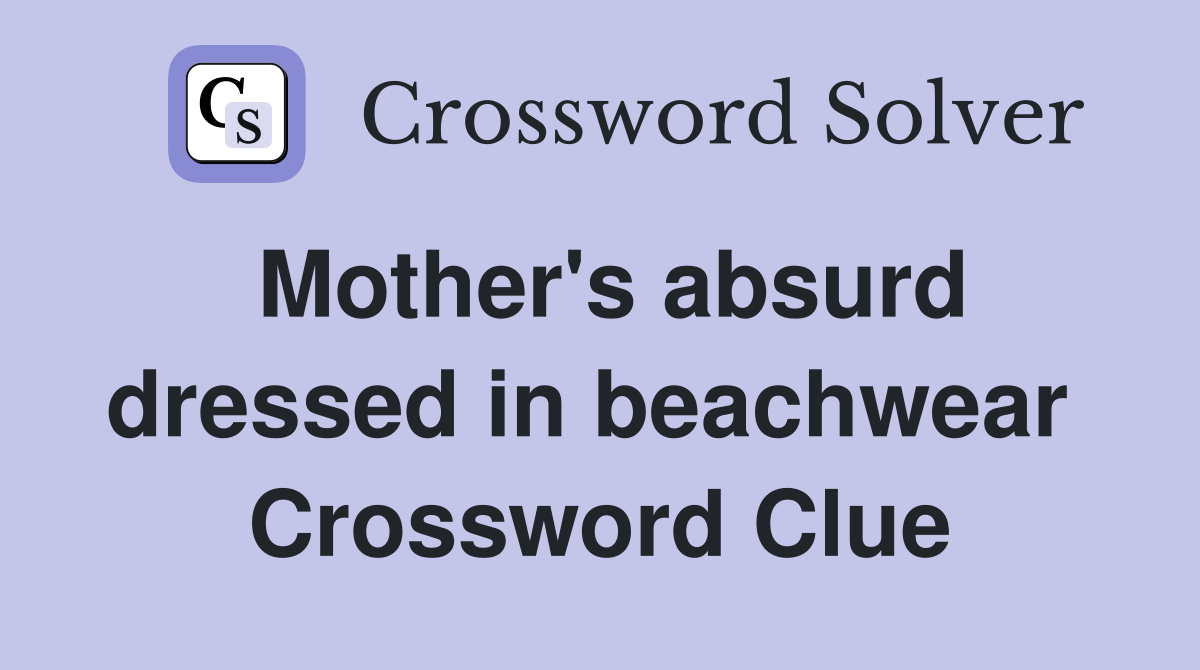Mother's absurd dressed in beachwear  Crossword Clue