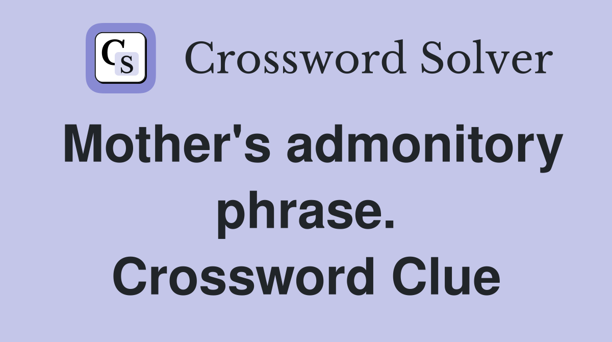 Mother's admonitory phrase. Crossword Clue