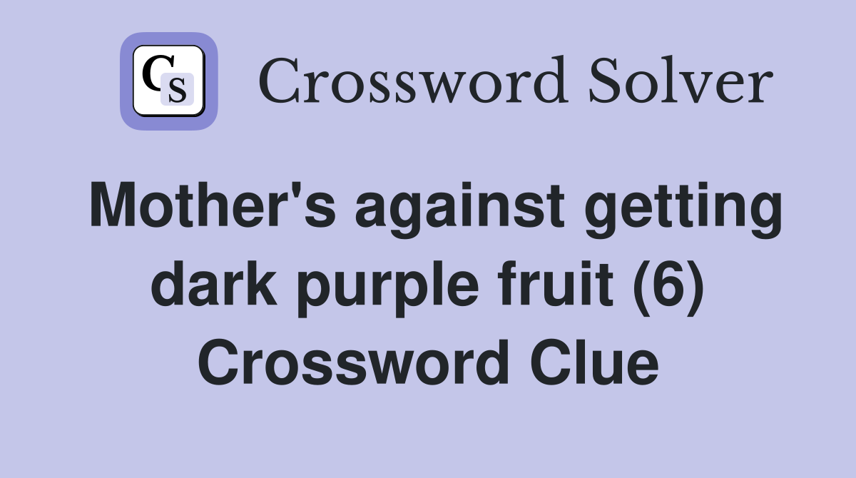 Mother's against getting dark purple fruit (6) Crossword Clue