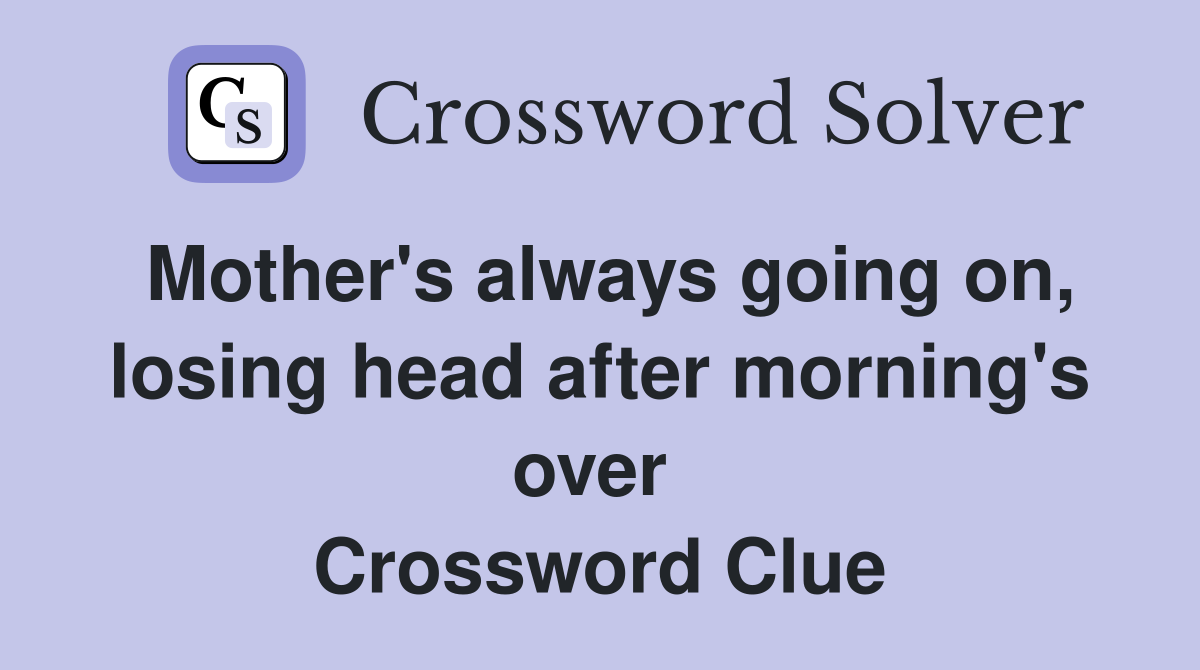 Mother's always going on, losing head after morning's over  Crossword Clue