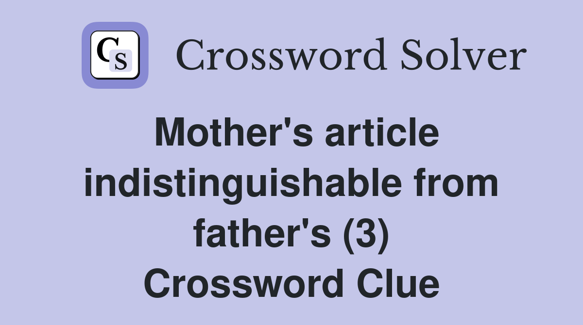 Mother's article indistinguishable from father's (3) Crossword Clue
