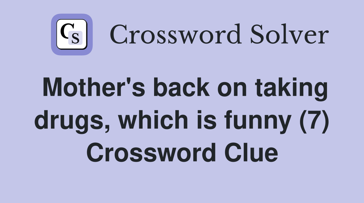 Mother's back on taking drugs, which is funny (7) Crossword Clue