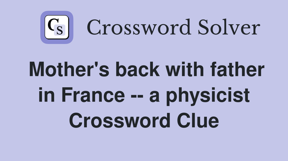 Mother's back with father in France -- a physicist Crossword Clue