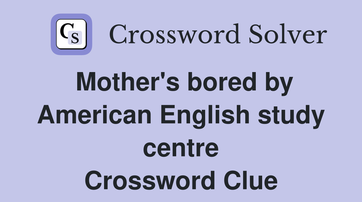 Mother's bored by American English study centre Crossword Clue