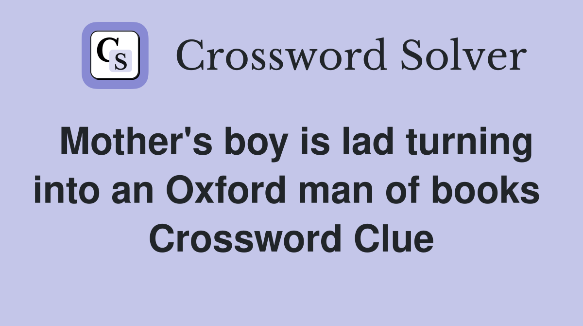 Mother's boy is lad turning into an Oxford man of books  Crossword Clue