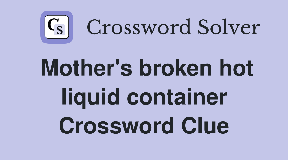 Mother's broken hot liquid container Crossword Clue