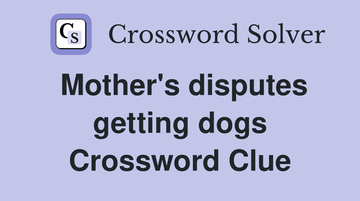 Mother's disputes getting dogs Crossword Clue