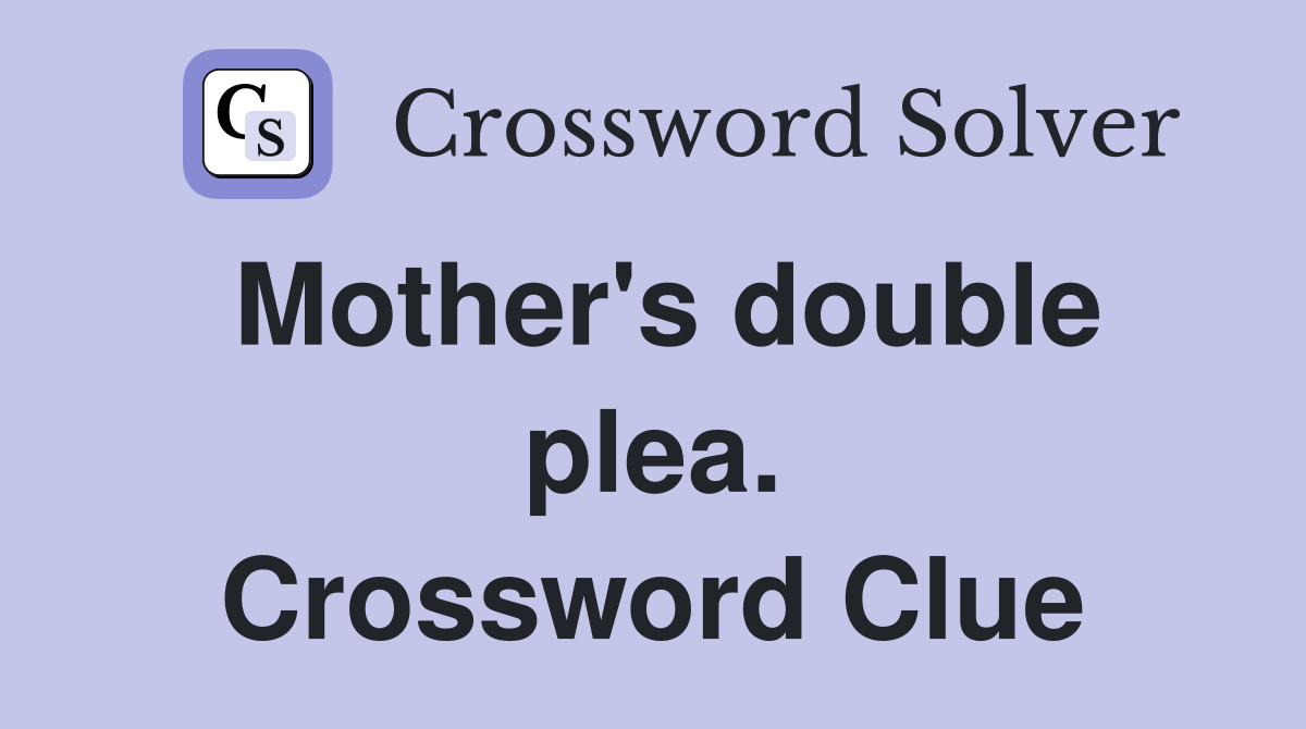Mother's double plea. Crossword Clue