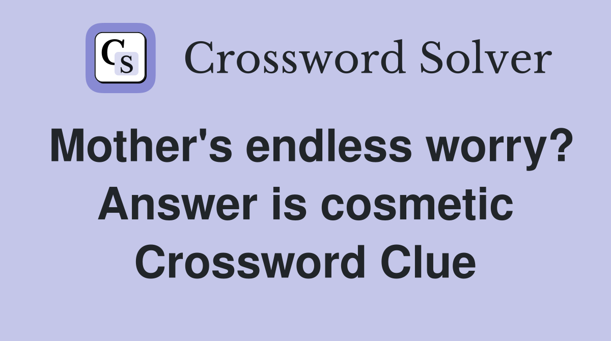 Mother's endless worry? Answer is cosmetic Crossword Clue