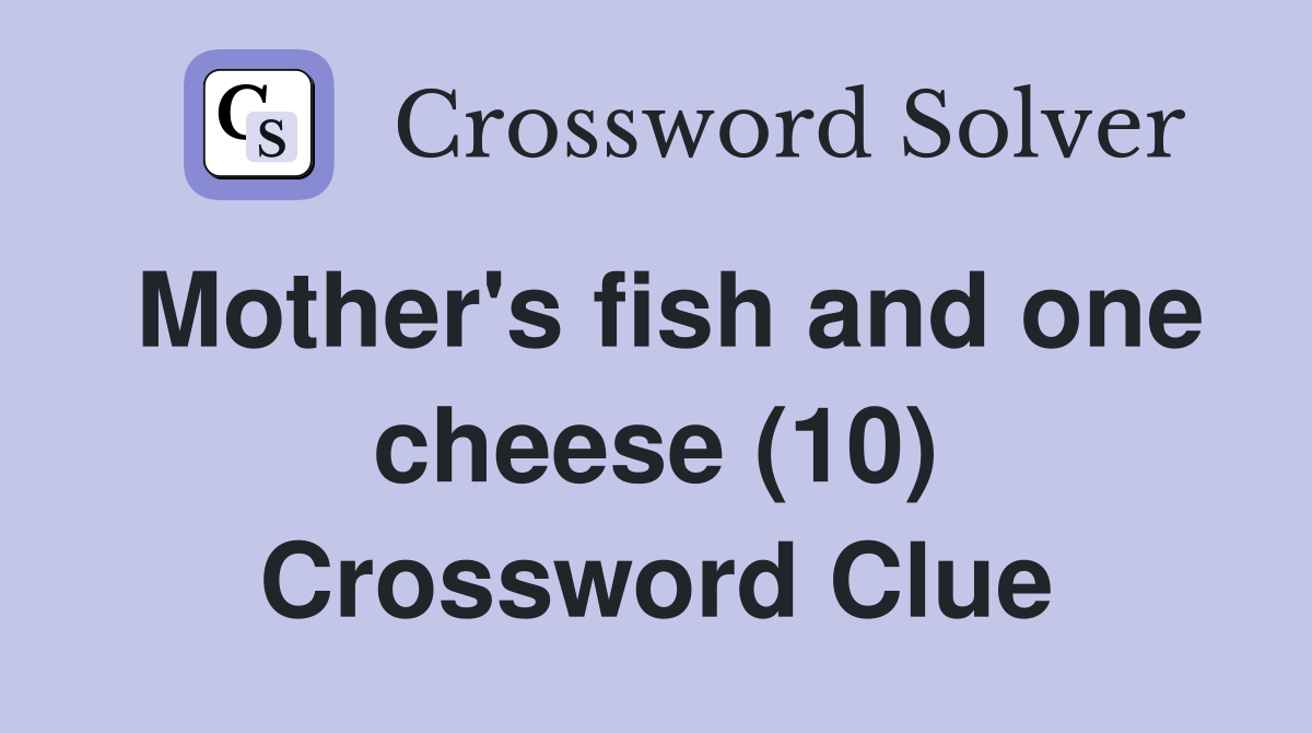 Mother's fish and one cheese (10) Crossword Clue