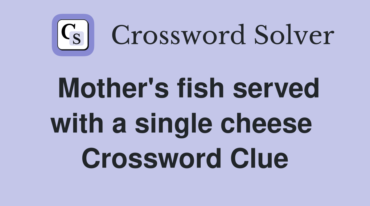 Mother's fish served with a single cheese  Crossword Clue