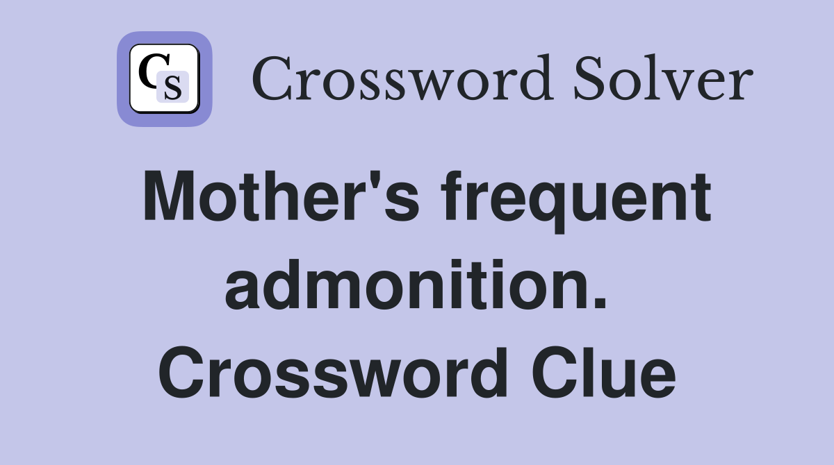 Mother's frequent admonition. Crossword Clue