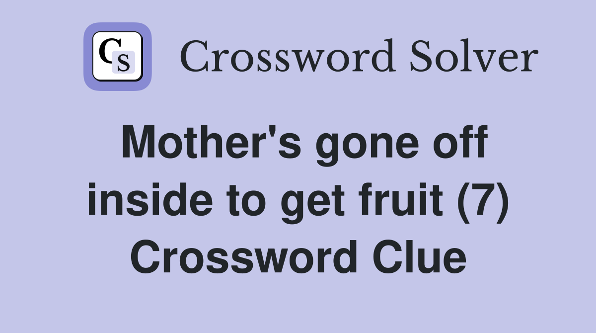 Mother's gone off inside to get fruit (7) Crossword Clue