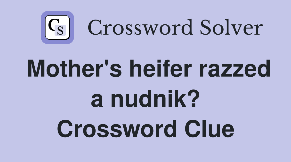 Mother's heifer razzed a nudnik? Crossword Clue