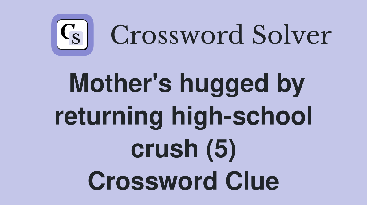 Mother's hugged by returning high-school crush (5) Crossword Clue