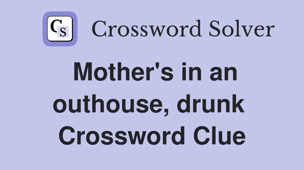 Mother's in an outhouse, drunk  Crossword Clue