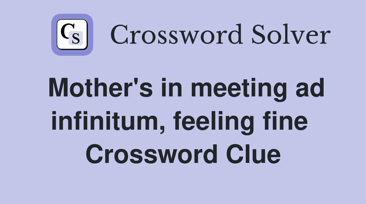 Mother's in meeting ad infinitum, feeling fine  Crossword Clue
