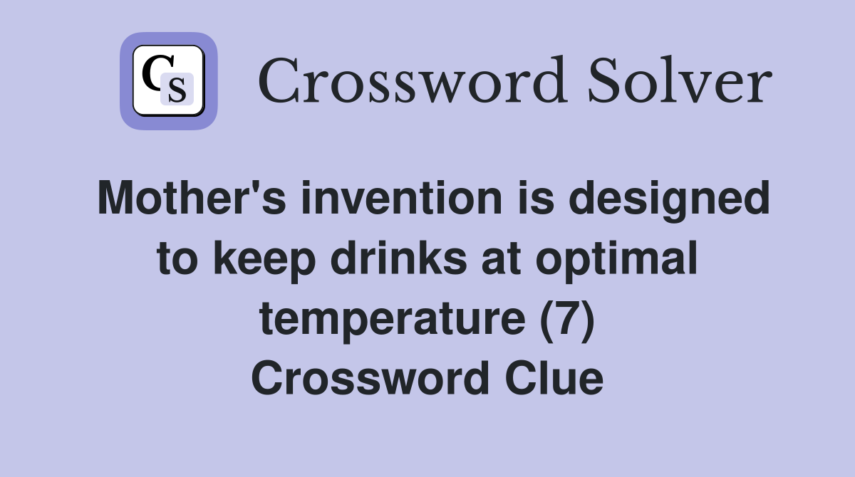 Mother's invention is designed to keep drinks at optimal temperature (7) Crossword Clue