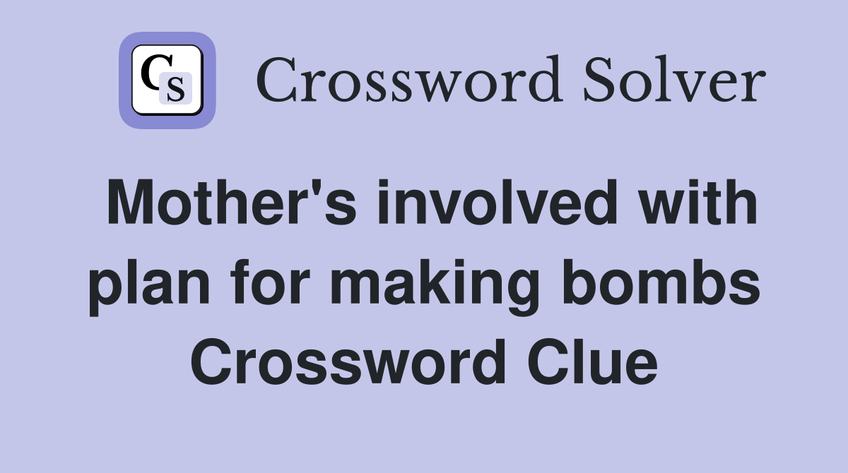 Mother's involved with plan for making bombs Crossword Clue