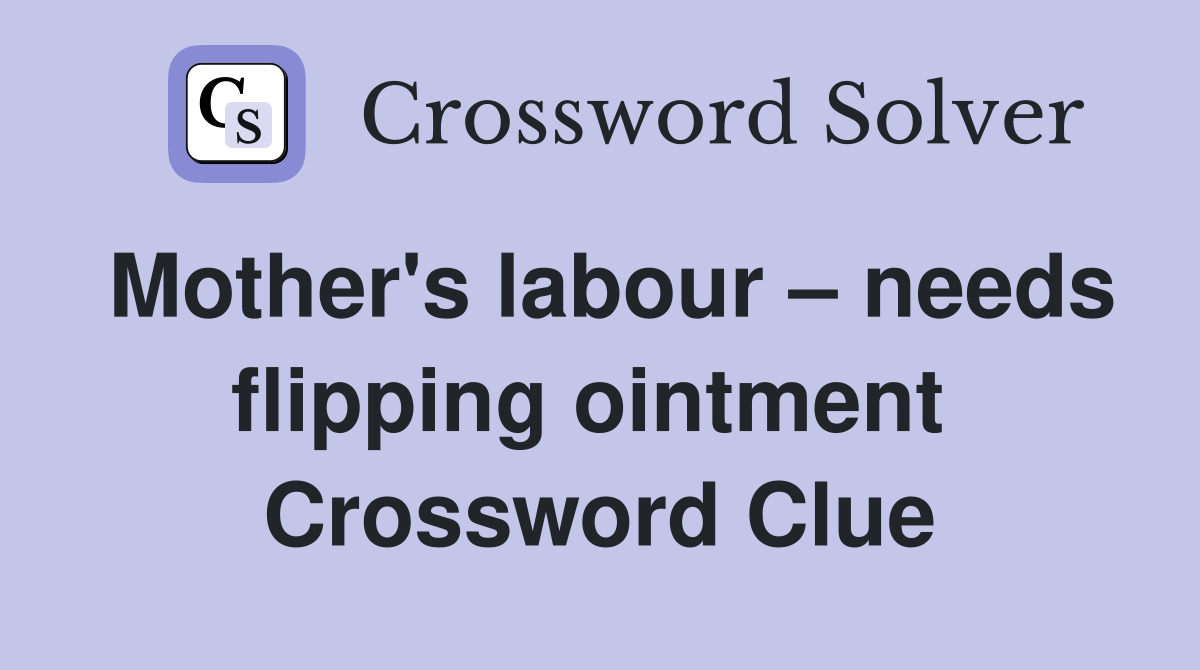 Mother's labour – needs flipping ointment  Crossword Clue