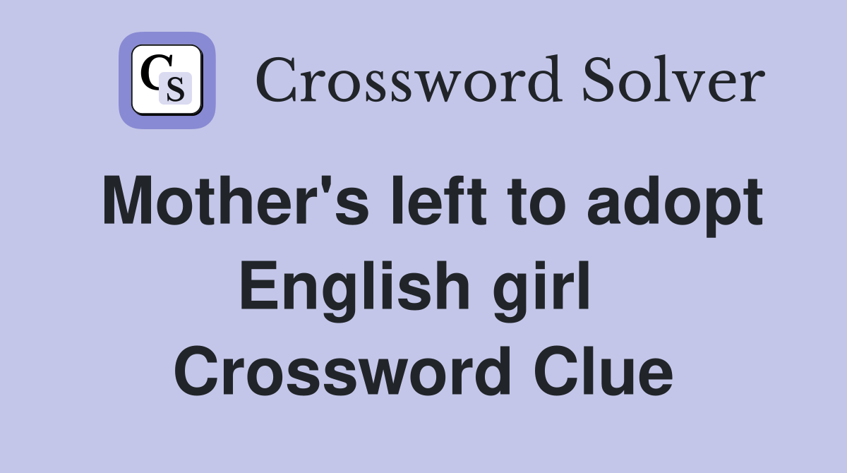 Mother's left to adopt English girl  Crossword Clue