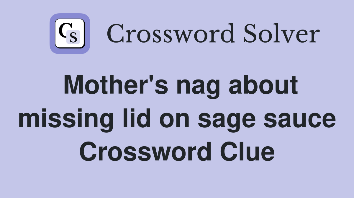 Mother's nag about missing lid on sage sauce Crossword Clue