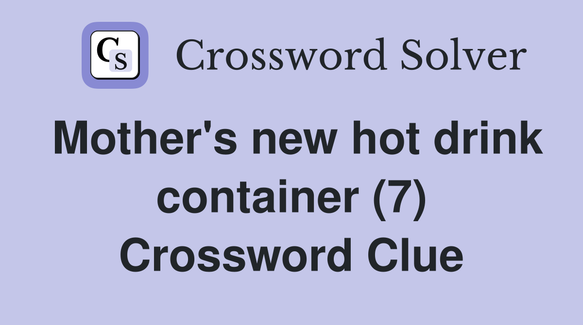 Mother's new hot drink container (7) Crossword Clue