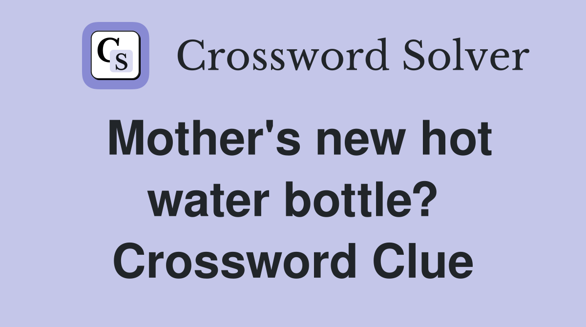 Mother's new hot water bottle? Crossword Clue
