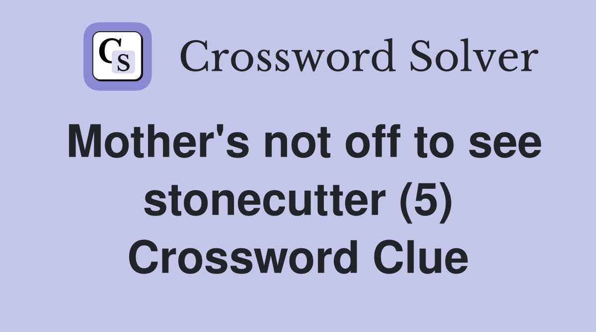 Mother's not off to see stonecutter (5) Crossword Clue