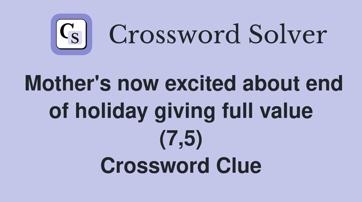 Mother's now excited about end of holiday giving full value (7,5) Crossword Clue