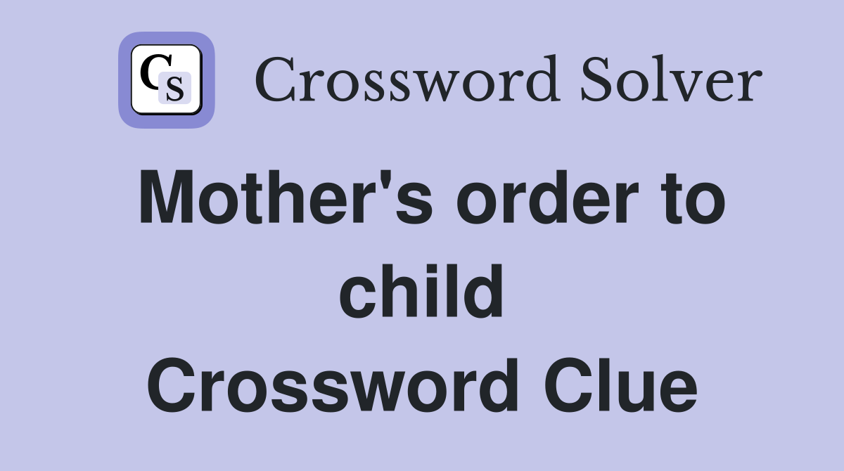 Mother's order to child Crossword Clue