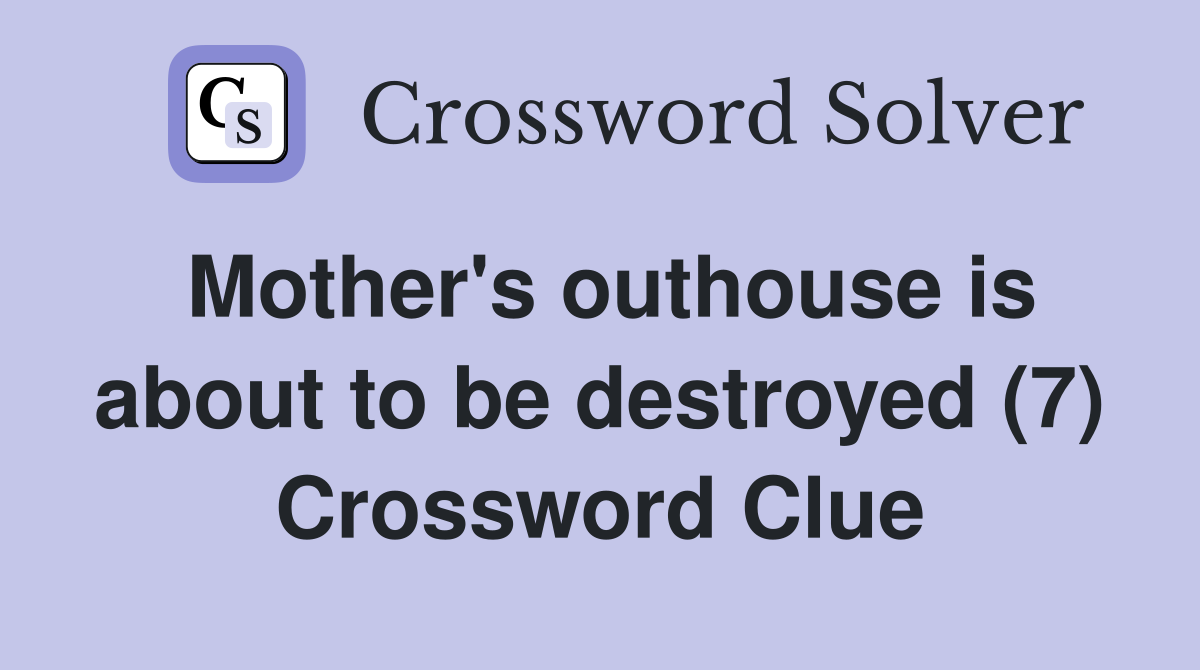 Mother's outhouse is about to be destroyed (7) Crossword Clue