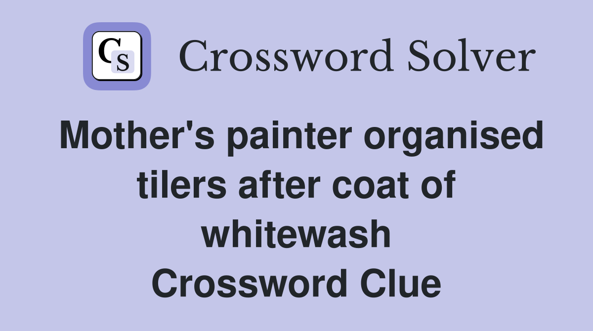 Mother's painter organised tilers after coat of whitewash Crossword Clue