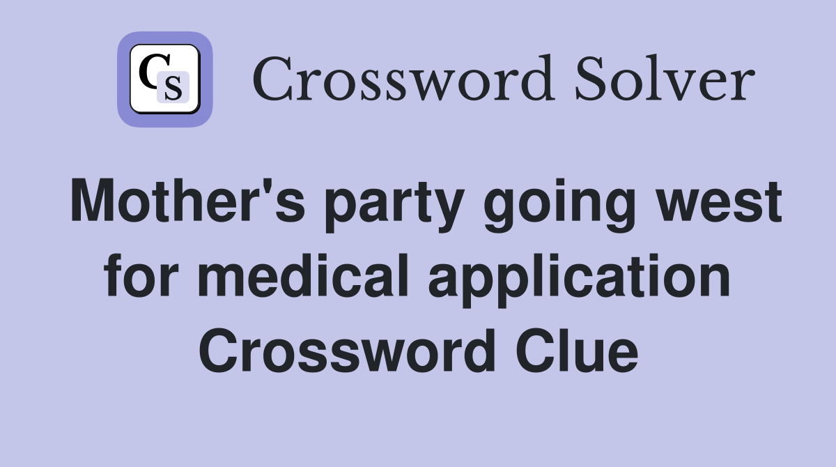 Mother's party going west for medical application Crossword Clue