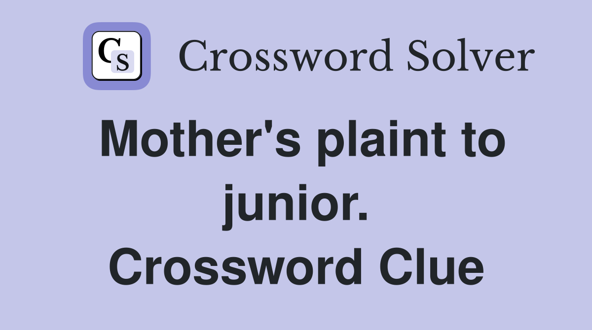 Mother's plaint to junior. Crossword Clue