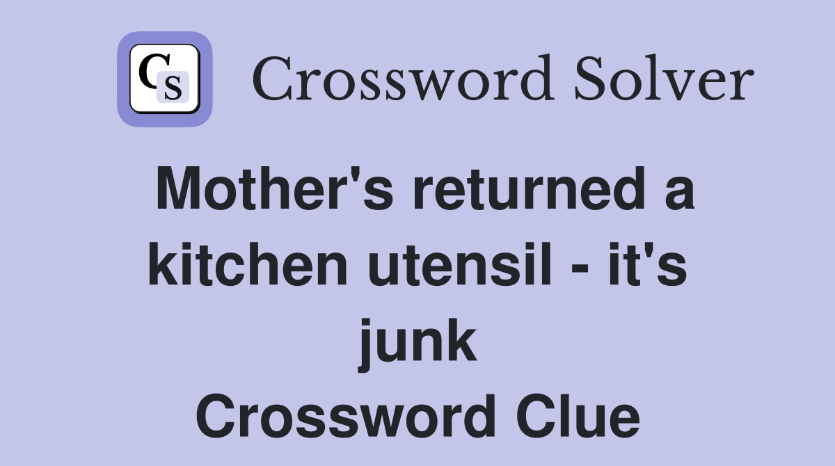 Mother's returned a kitchen utensil - it's junk Crossword Clue