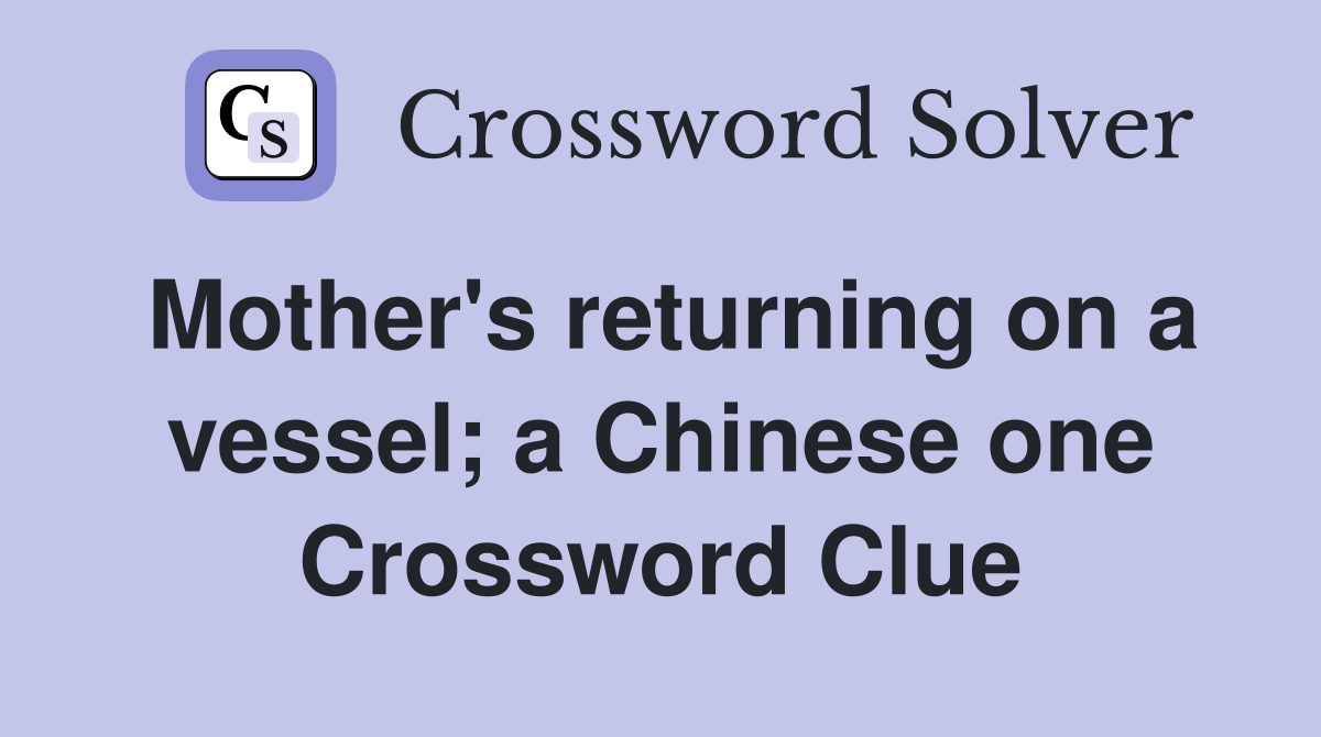 Mother's returning on a vessel; a Chinese one Crossword Clue