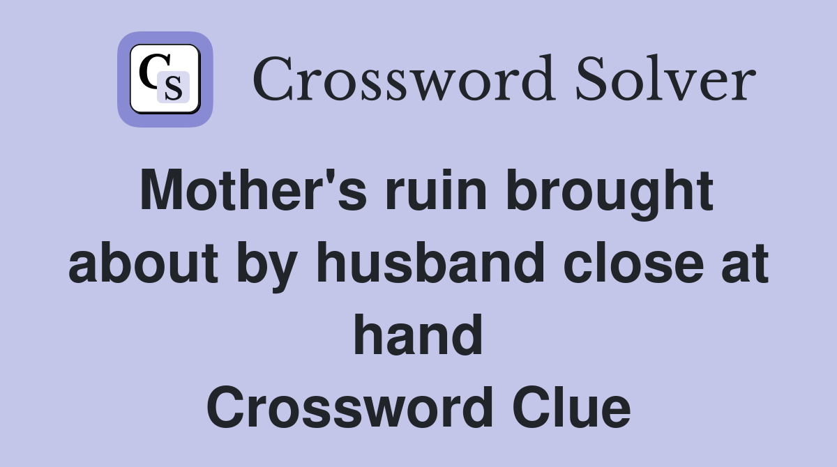 Mother's ruin brought about by husband close at hand Crossword Clue