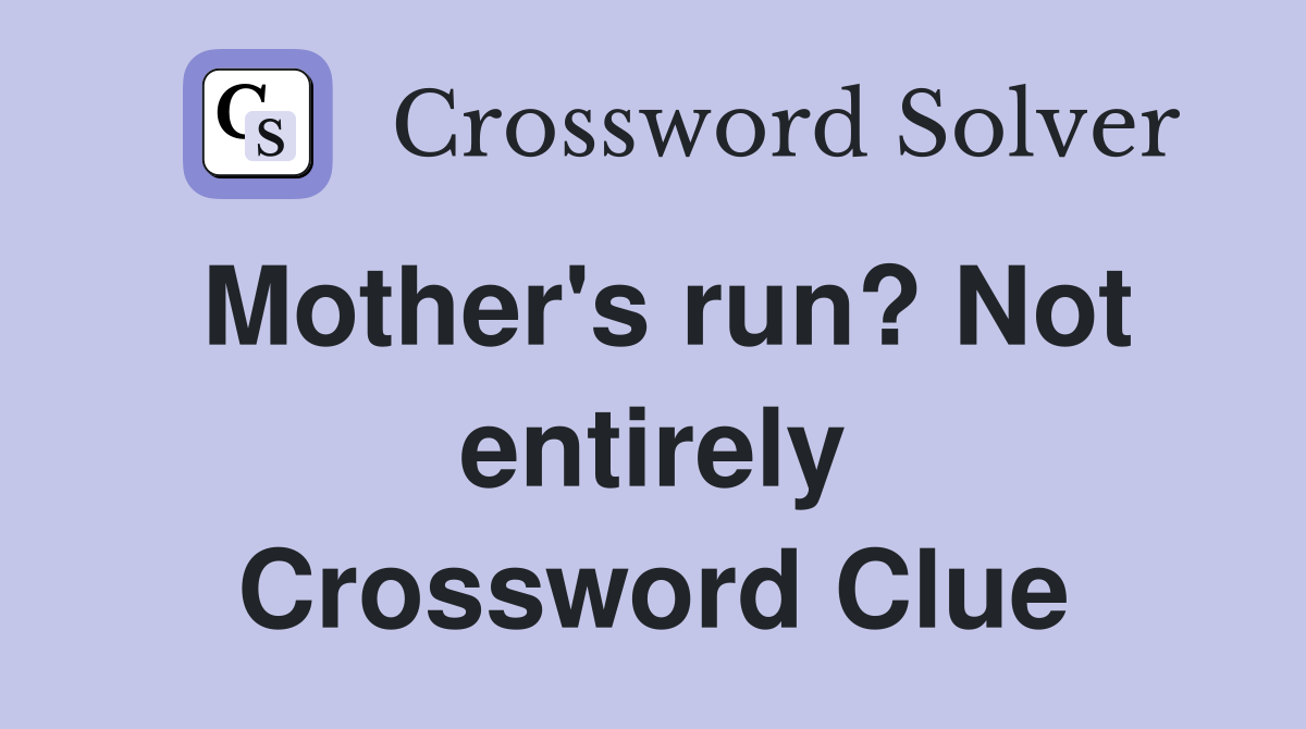 Mother's run? Not entirely Crossword Clue