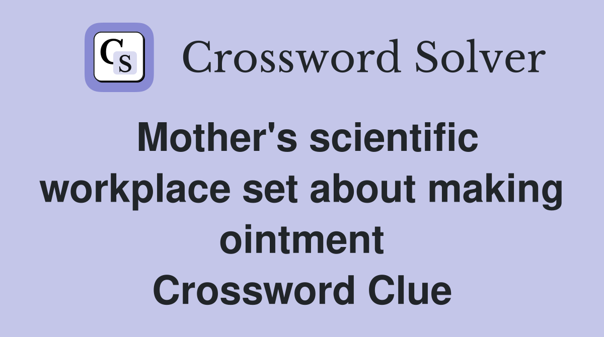 Mother's scientific workplace set about making ointment Crossword Clue