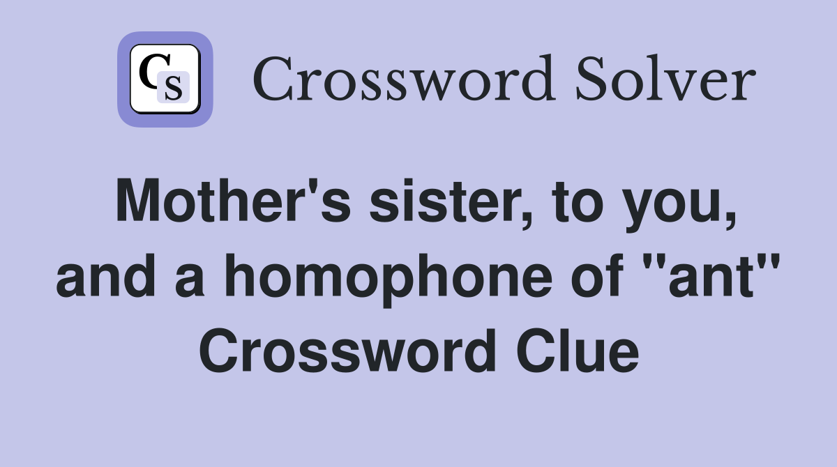 Mother's sister, to you, and a homophone of "ant" Crossword Clue