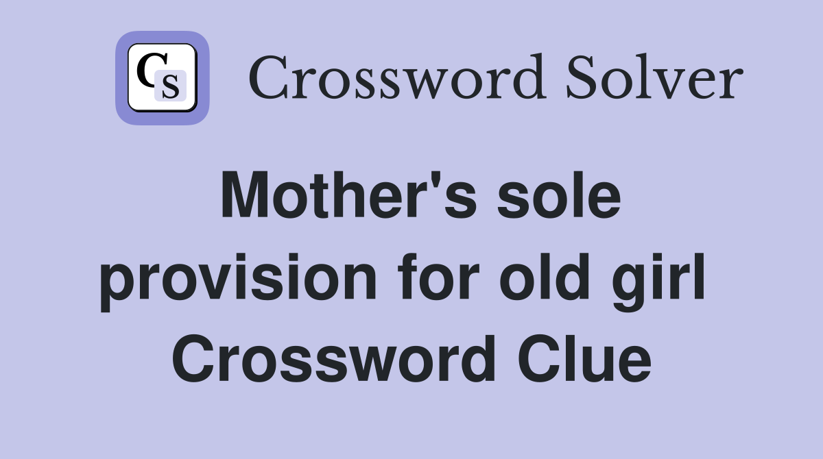 Mother's sole provision for old girl  Crossword Clue