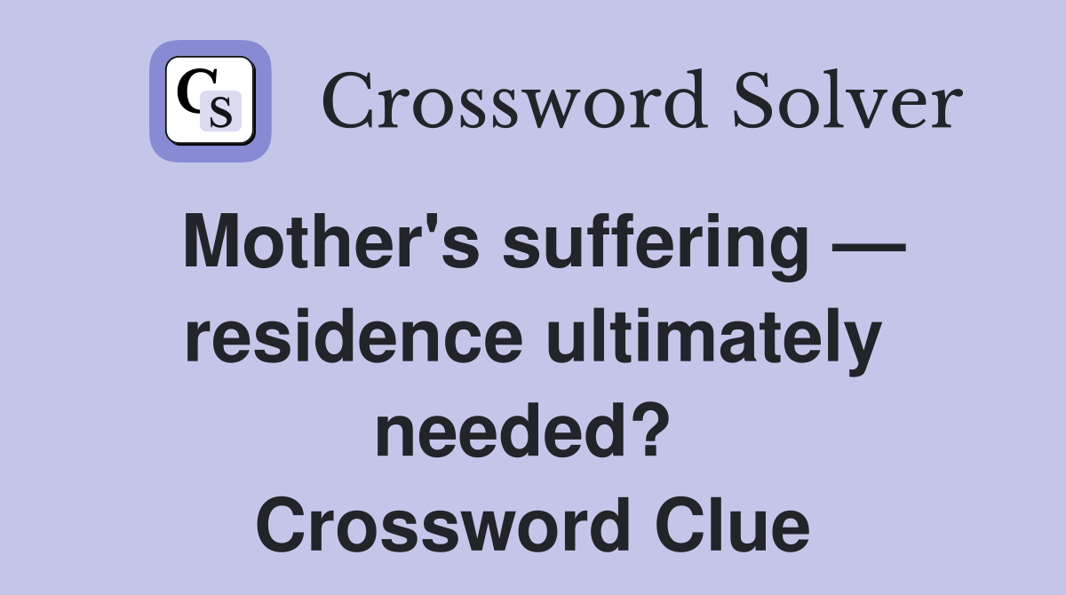 Mother's suffering — residence ultimately needed?  Crossword Clue