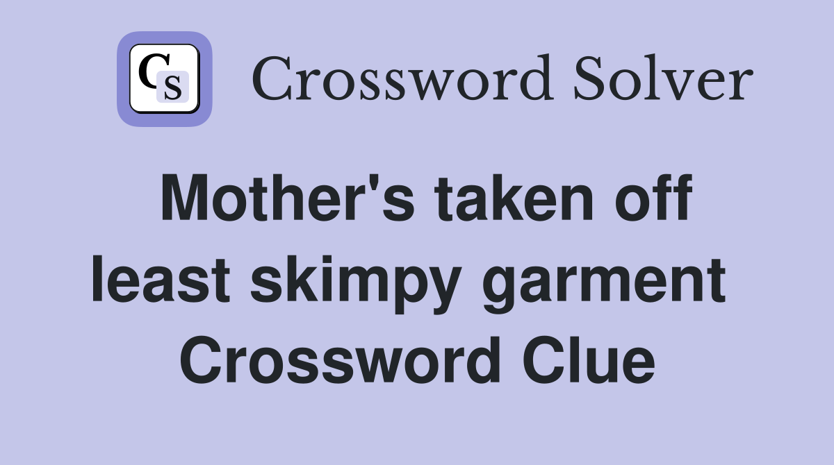 Mother's taken off least skimpy garment  Crossword Clue