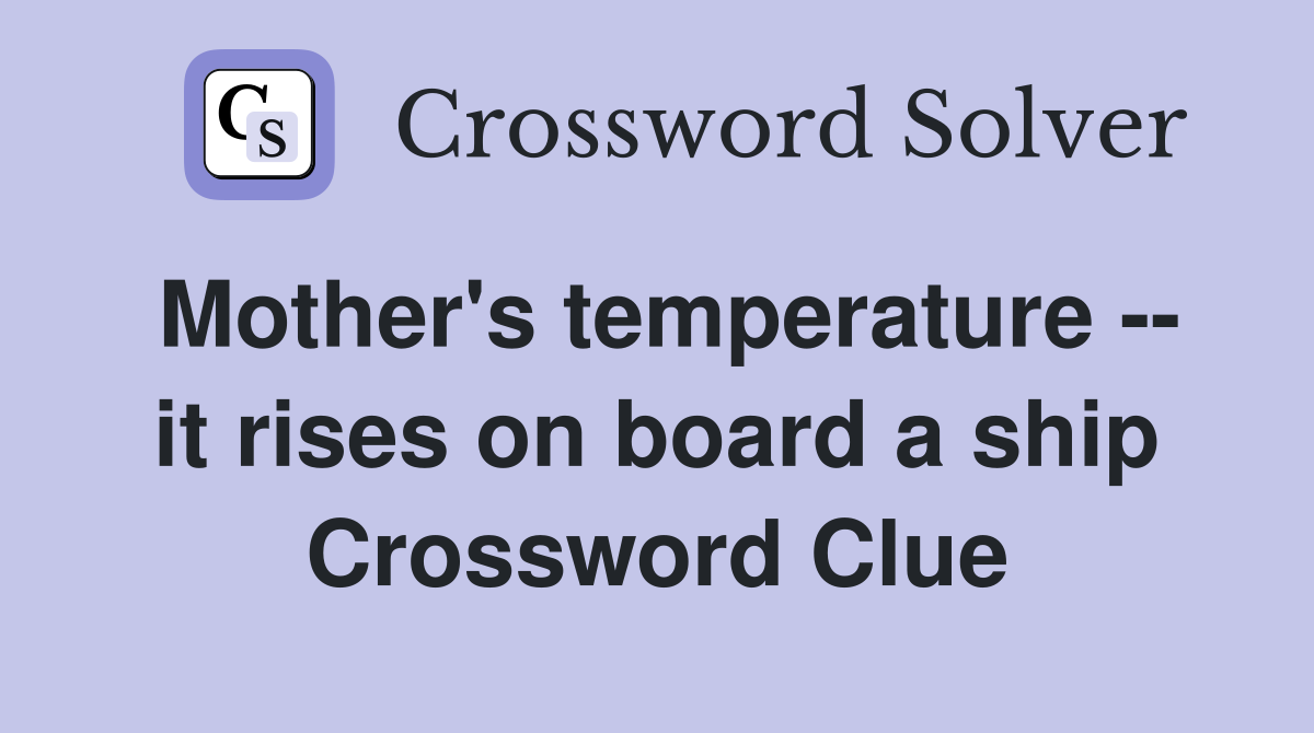 Mother's temperature -- it rises on board a ship Crossword Clue