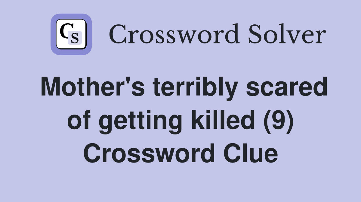 Mother's terribly scared of getting killed (9) Crossword Clue