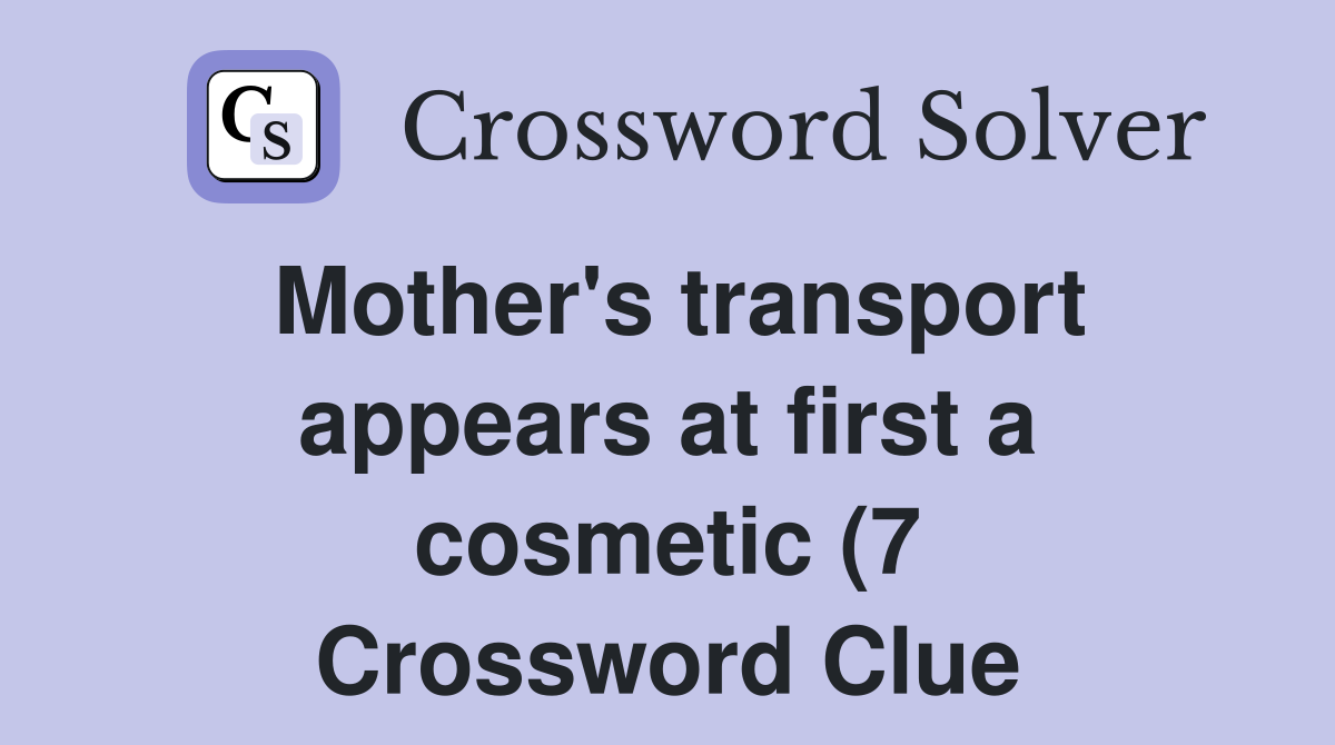 Mother #39 s transport appears at first a cosmetic (7) Crossword Clue Mother #39 s transport appears at first a cosmetic (7) Crossword Clue