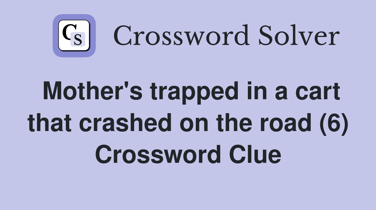 Mother's trapped in a cart that crashed on the road (6) Crossword Clue